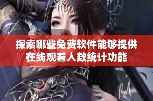 探索哪些免费软件能够提供在线观看人数统计功能