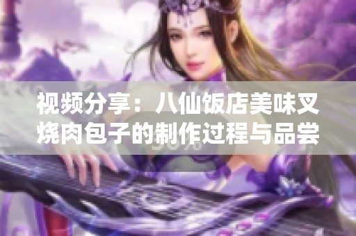 视频分享：八仙饭店美味叉烧肉包子的制作过程与品尝体验