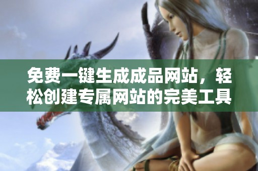 免费一键生成成品网站，轻松创建专属网站的完美工具