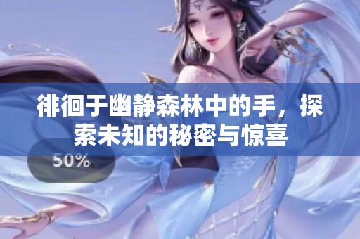 徘徊于幽静森林中的手，探索未知的秘密与惊喜