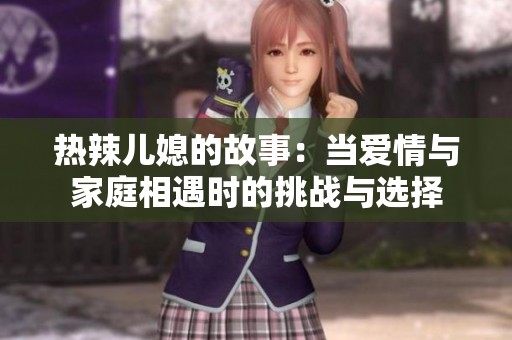 热辣儿媳的故事：当爱情与家庭相遇时的挑战与选择