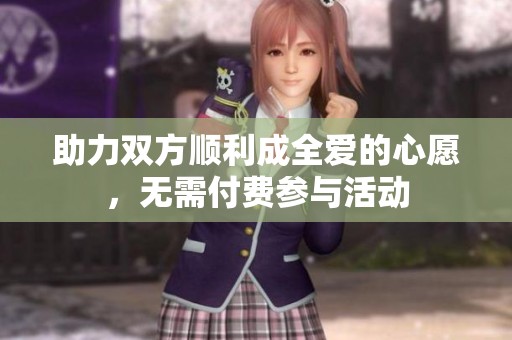 助力双方顺利成全爱的心愿，无需付费参与活动