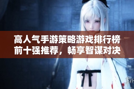 高人气手游策略游戏排行榜前十强推荐，畅享智谋对决乐趣