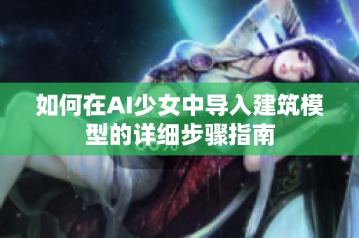 如何在AI少女中导入建筑模型的详细步骤指南