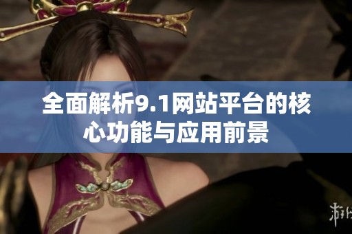 全面解析9.1网站平台的核心功能与应用前景
