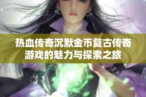 热血传奇沉默金币复古传奇游戏的魅力与探索之旅
