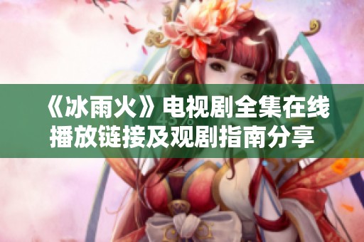 《冰雨火》电视剧全集在线播放链接及观剧指南分享