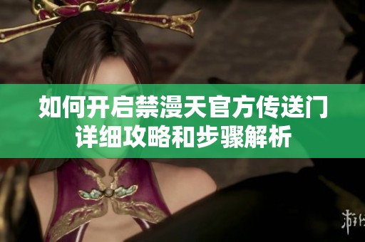 如何开启禁漫天官方传送门详细攻略和步骤解析