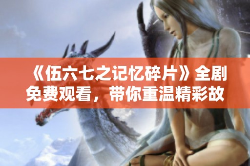 《伍六七之记忆碎片》全剧免费观看，带你重温精彩故事！