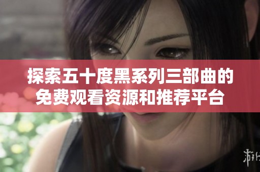 探索五十度黑系列三部曲的免费观看资源和推荐平台
