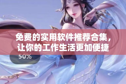 免费的实用软件推荐合集，让你的工作生活更加便捷