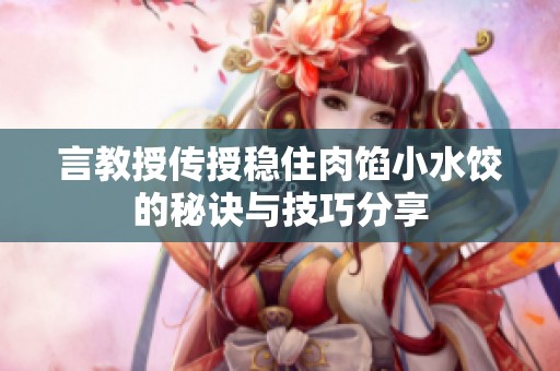 言教授传授稳住肉馅小水饺的秘诀与技巧分享