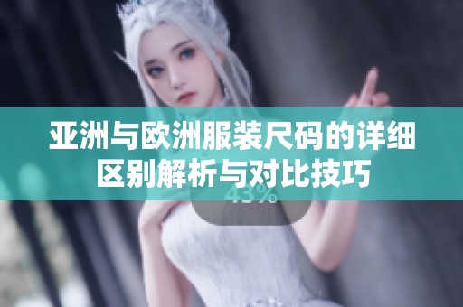 亚洲与欧洲服装尺码的详细区别解析与对比技巧