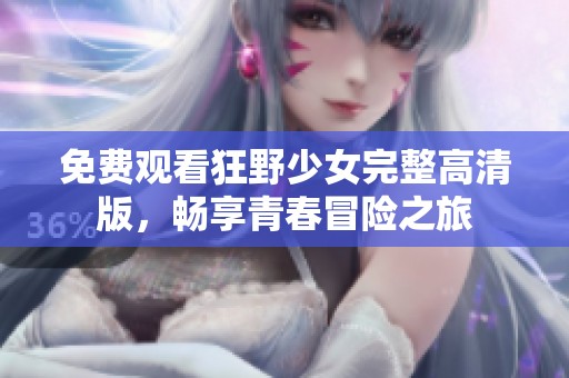 免费观看狂野少女完整高清版，畅享青春冒险之旅