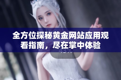 全方位探秘黄金网站应用观看指南，尽在掌中体验