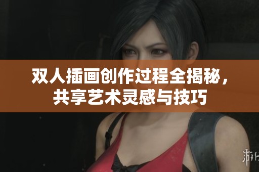 双人插画创作过程全揭秘，共享艺术灵感与技巧