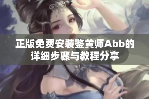 正版免费安装鉴黄师Abb的详细步骤与教程分享