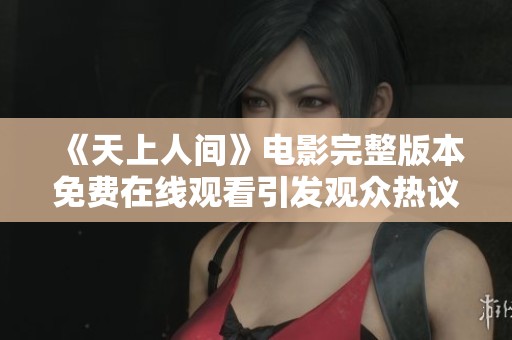 《天上人间》电影完整版本免费在线观看引发观众热议与期待