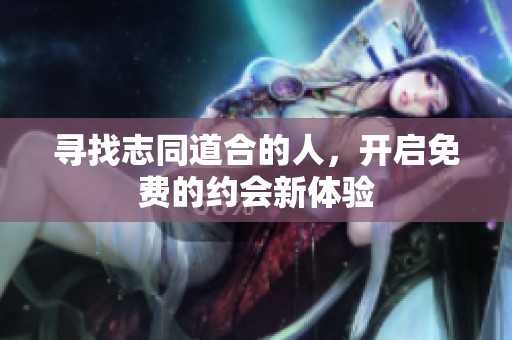 寻找志同道合的人，开启免费的约会新体验