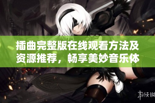 插曲完整版在线观看方法及资源推荐，畅享美妙音乐体验