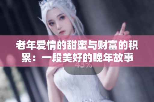 老年爱情的甜蜜与财富的积累：一段美好的晚年故事
