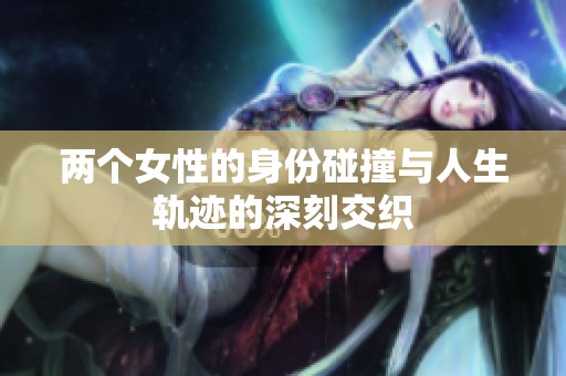 两个女性的身份碰撞与人生轨迹的深刻交织