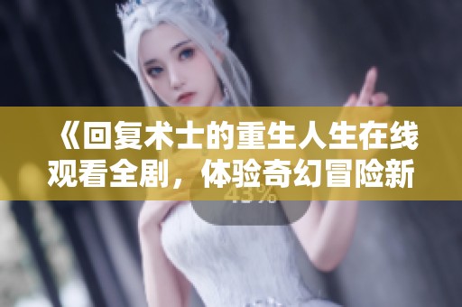《回复术士的重生人生在线观看全剧，体验奇幻冒险新篇章》