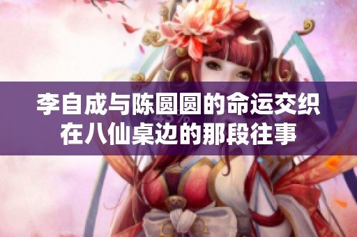李自成与陈圆圆的命运交织在八仙桌边的那段往事