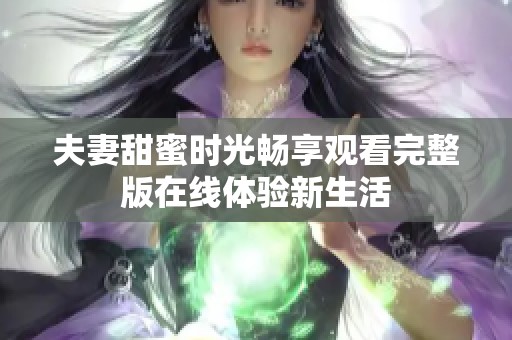 夫妻甜蜜时光畅享观看完整版在线体验新生活
