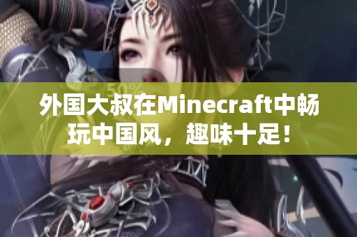 外国大叔在Minecraft中畅玩中国风，趣味十足！