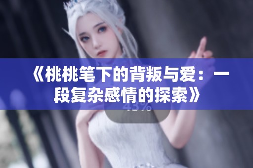 《桃桃笔下的背叛与爱：一段复杂感情的探索》