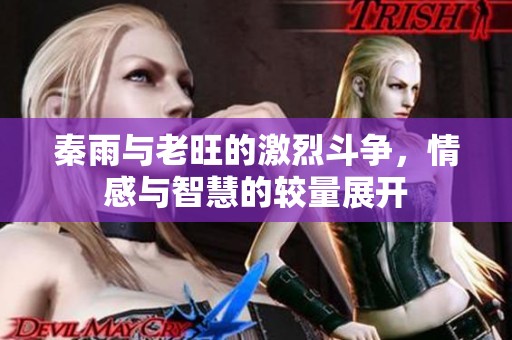 秦雨与老旺的激烈斗争，情感与智慧的较量展开