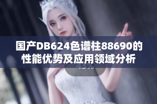 国产DB624色谱柱88690的性能优势及应用领域分析