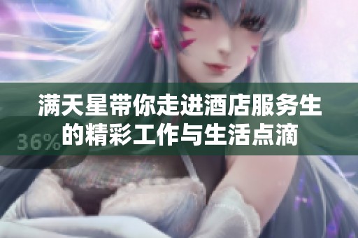 满天星带你走进酒店服务生的精彩工作与生活点滴
