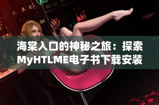 海棠入口的神秘之旅：探索MyHTLME电子书下载安装教程