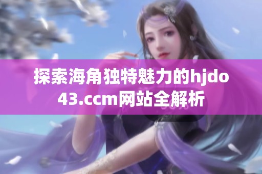探索海角独特魅力的hjdo43.ccm网站全解析