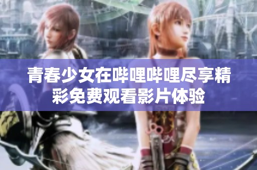 青春少女在哔哩哔哩尽享精彩免费观看影片体验