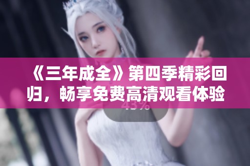 《三年成全》第四季精彩回归，畅享免费高清观看体验！