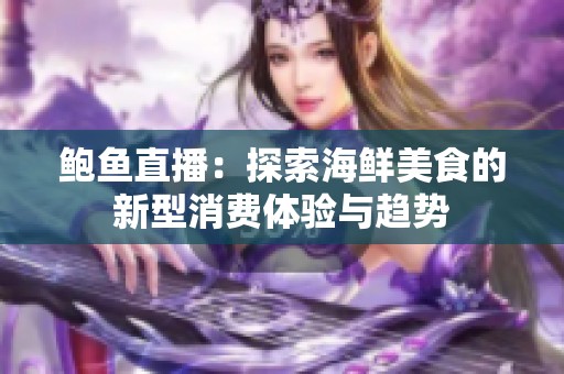 鲍鱼直播：探索海鲜美食的新型消费体验与趋势