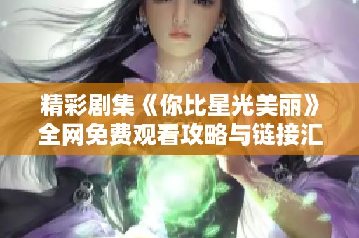 精彩剧集《你比星光美丽》全网免费观看攻略与链接汇总
