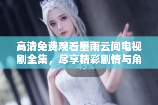 高清免费观看墨雨云间电视剧全集，尽享精彩剧情与角色魅力