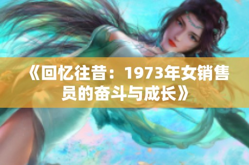 《回忆往昔：1973年女销售员的奋斗与成长》