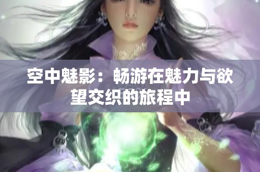 空中魅影：畅游在魅力与欲望交织的旅程中