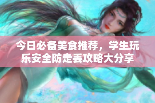 今日必备美食推荐，学生玩乐安全防走丢攻略大分享