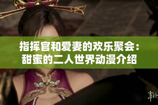 指挥官和爱妻的欢乐聚会：甜蜜的二人世界动漫介绍
