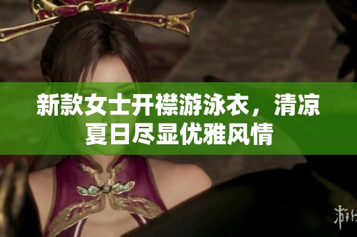 新款女士开襟游泳衣，清凉夏日尽显优雅风情