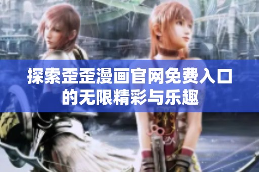 探索歪歪漫画官网免费入口的无限精彩与乐趣