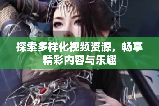 探索多样化视频资源，畅享精彩内容与乐趣