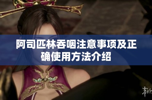 阿司匹林吞咽注意事项及正确使用方法介绍