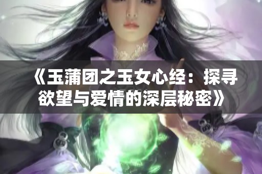 《玉蒲团之玉女心经：探寻欲望与爱情的深层秘密》